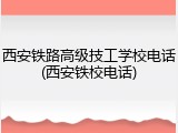 西安铁路高级技工学校电话(西安铁校电话)