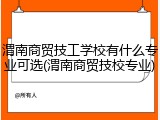 渭南商贸技工学校有什么专业可选(渭南商贸技校专业)