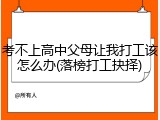 考不上高中父母让我打工该怎么办(落榜打工抉择)