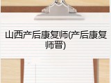 山西产后康复师(产后康复师晋)