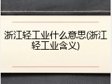 浙江轻工业什么意思(浙江轻工业含义)
