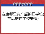 安康哪里有产后护理学校(产后护理学校安康)