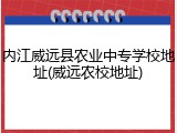 内江威远县农业中专学校地址(威远农校地址)