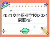 2021商务职业学校(2021商职校)