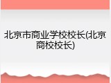 北京市商业学校校长(北京商校校长)
