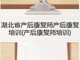 湖北省产后康复师产后康复培训(产后康复师培训)