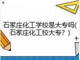 石家庄化工学校是大专吗(石家庄化工校大专？)