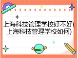 上海科技管理学校好不好(上海科技管理学校如何)