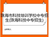 珠海市科技培训学校中专招生(珠海科技中专招生)