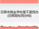 日照市商业学校是不是民办(日照商校民办吗)