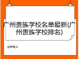 广州贵族学校名单最新(广州贵族学校排名)