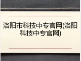 洛阳市科技中专官网(洛阳科技中专官网)