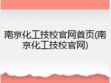 南京化工技校官网首页(南京化工技校官网)