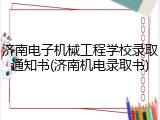 济南电子机械工程学校录取通知书(济南机电录取书)