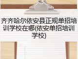 齐齐哈尔依安县正规单招培训学校在哪(依安单招培训学校)