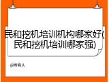 民和挖机培训机构哪家好(民和挖机培训哪家强)