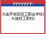 大连开发区轻工职业学校(大连轻工职校)