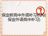 保定新高中外语补习机构(保定外语高中补习)