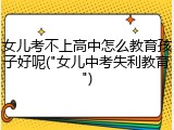女儿考不上高中怎么教育孩子好呢("女儿中考失利教育")