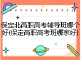 保定北高职高考辅导班哪个好(保定高职高考班哪家好)