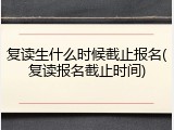 复读生什么时候截止报名(复读报名截止时间)