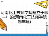 河南化工技师学院建立于哪一年的(河南化工技师学院哪年建)