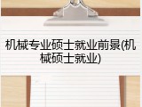 机械专业硕士就业前景(机械硕士就业)