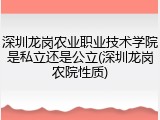 深圳龙岗农业职业技术学院是私立还是公立(深圳龙岗农院性质)