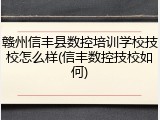 赣州信丰县数控培训学校技校怎么样(信丰数控技校如何)