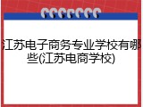 江苏电子商务专业学校有哪些(江苏电商学校)
