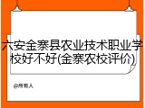 六安金寨县农业技术职业学校好不好(金寨农校评价)