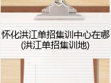 怀化洪江单招集训中心在哪(洪江单招集训地)