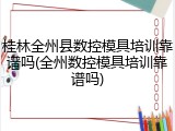 桂林全州县数控模具培训靠谱吗(全州数控模具培训靠谱吗)