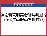 保定新高职高考辅导班哪个好(保定高职高考班推荐)