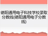 德阳通用电子科技学校录取分数线(德阳通用电子分数线)