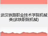 武汉铁路职业技术学院机械类(武铁职院机械)