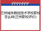 兰州城关数控技术学校职校怎么样(兰州职校评价)