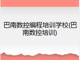 巴南数控编程培训学校(巴南数控培训)