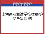 上海高考复读学校收费(沪高考复读费)