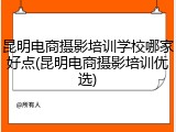 昆明电商摄影培训学校哪家好点(昆明电商摄影培训优选)