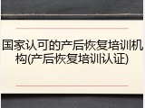 国家认可的产后恢复培训机构(产后恢复培训认证)