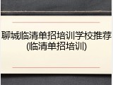 聊城临清单招培训学校推荐(临清单招培训)