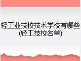 轻工业技校技术学校有哪些(轻工技校名单)