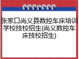 张家口尚义县数控车床培训学校技校招生(尚义数控车床技校招生)