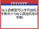 尚义县哪里可以学开挖机?学费多少?(尚义县挖机培训学费)