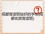 成都复读班较好的学校(成都优质复读班)