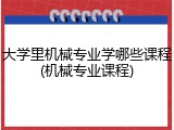大学里机械专业学哪些课程(机械专业课程)