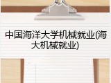 中国海洋大学机械就业(海大机械就业)