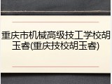 重庆市机械高级技工学校胡玉睿(重庆技校胡玉睿)