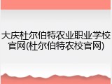 大庆杜尔伯特农业职业学校官网(杜尔伯特农校官网)